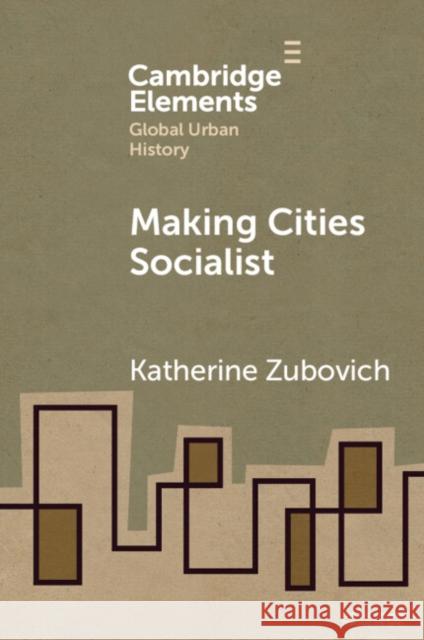 Making Cities Socialist Katherine (University at Buffalo, State University of New York) Zubovich 9781108797108 Cambridge University Press