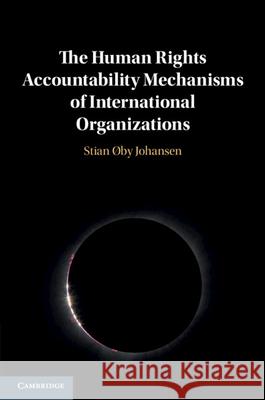 The Human Rights Accountability Mechanisms of International Organizations Stian Øby (Universitetet i Oslo) Johansen 9781108797351