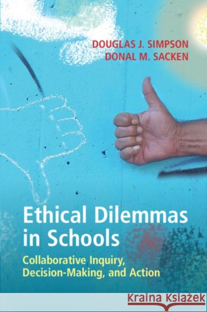 Ethical Dilemmas in Schools: Collaborative Inquiry, Decision-Making, and Action Douglas J. Simpson (Texas Christian University), Donal M. Sacken (Texas Christian University) 9781108798334