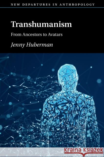 Transhumanism: From Ancestors to Avatars Jennifer Huberman 9781108798976 Cambridge University Press