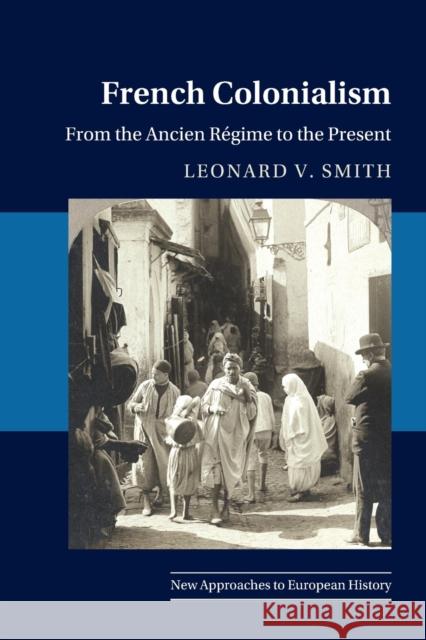 French Colonialism: From the Ancien Regime to the Present Leonard V. Smith 9781108799157