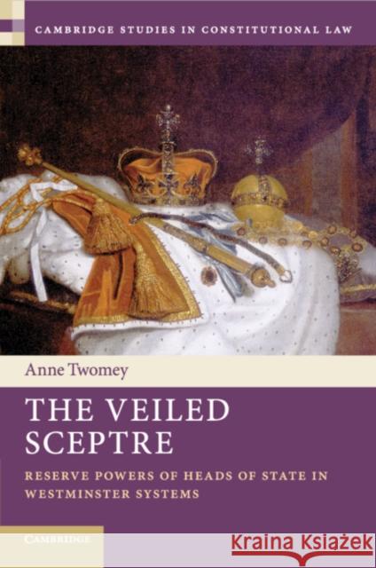 The Veiled Sceptre: Reserve Powers of Heads of State in Westminster Systems Anne Twomey 9781108799300 Cambridge University Press