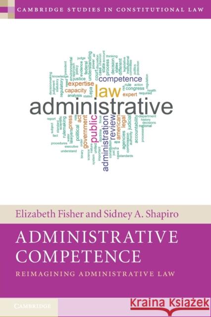 Administrative Competence: Reimagining Administrative Law Elizabeth Fisher (University of Oxford), Sidney A. Shapiro (Wake Forest University, North Carolina) 9781108799355