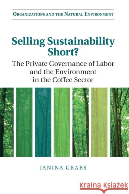 Selling Sustainability Short?: The Private Governance of Labor and the Environment in the Coffee Sector Janina Grabs 9781108799508