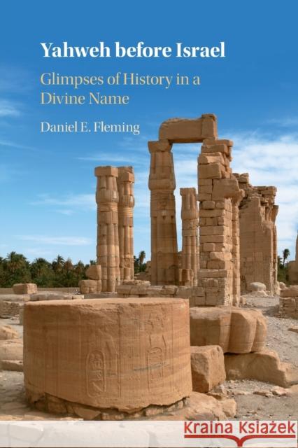 Yahweh before Israel: Glimpses of History in a Divine Name Daniel E. (New York University) Fleming 9781108799614 Cambridge University Press