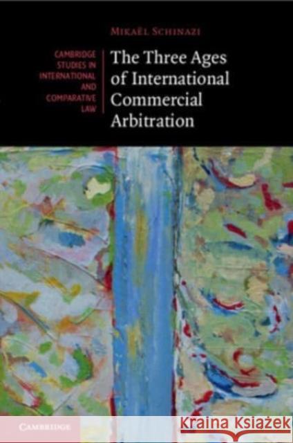 The Three Ages of International Commercial Arbitration Mikael Schinazi 9781108799775 Cambridge University Press