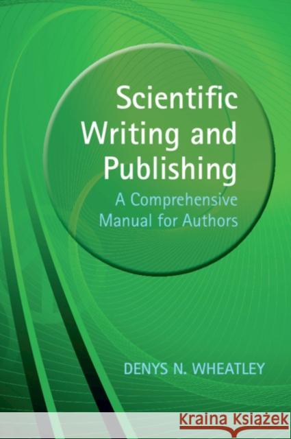 Scientific Writing and Publishing: A Comprehensive Manual for Authors Wheatley, Denys 9781108799805 Cambridge University Press