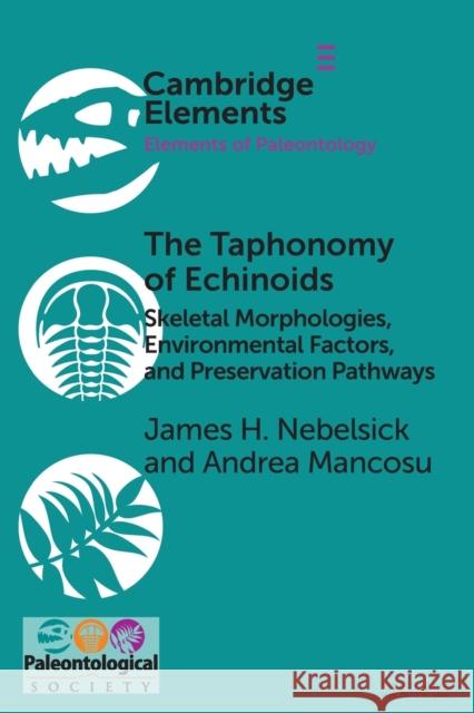 The Taphonomy of Echinoids: Skeletal Morphologies, Environmental Factors, and Preservation Pathways Nebelsick, James H. 9781108809993 Cambridge University Press