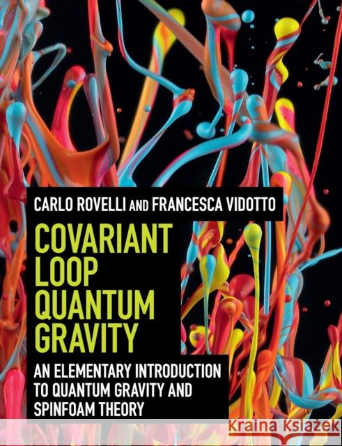 Covariant Loop Quantum Gravity: An Elementary Introduction to Quantum Gravity and Spinfoam Theory Carlo Rovelli Francesca Vidotto 9781108810258 Cambridge University Press
