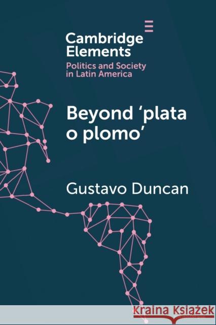 Beyond 'Plata O Plomo': Drugs and State Reconfiguration in Colombia Gustavo Duncan 9781108810326 Cambridge University Press