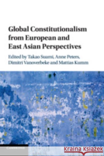 Global Constitutionalism from European and East Asian Perspectives Takao Suami Anne Peters Dimitri Vanoverbeke 9781108810371