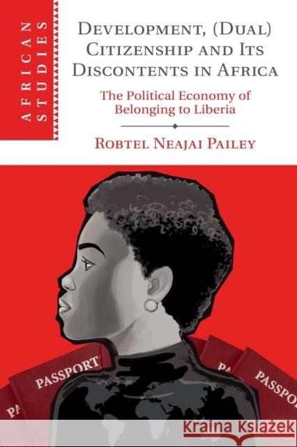Development, (Dual) Citizenship and Its Discontents in Africa: The Political Economy of Belonging to Liberia Robtel Neajai Pailey 9781108812528 Cambridge University Press