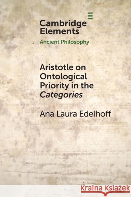 Aristotle on Ontological Priority in the Categories Ana Laura Edelhoff 9781108812726 Cambridge University Press