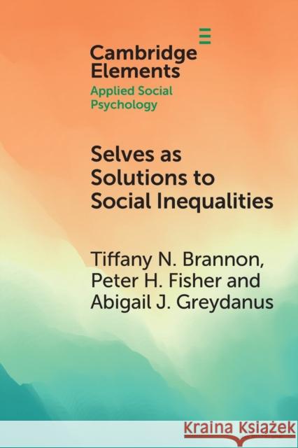 Selves as Solutions to Social Inequalities: Why Engaging the Full Complexity of Social Identities Is Critical to Addressing Disparities Brannon, Tiffany N. 9781108812733 Cambridge University Press
