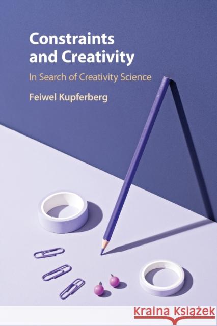 Constraints and Creativity: In Search of Creativity Science Feiwel Kupferberg 9781108813488 Cambridge University Press