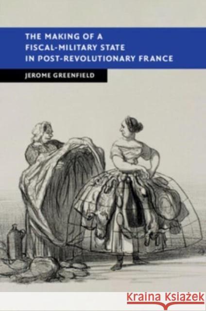 The Making of a Fiscal-Military State in Post-Revolutionary France Jerome Greenfield 9781108813556 Cambridge University Press