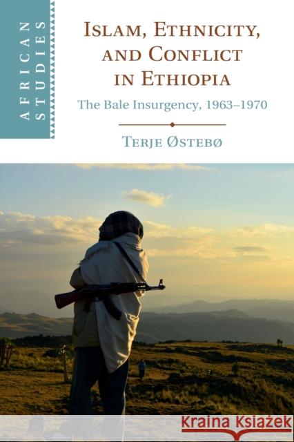 Islam, Ethnicity, and Conflict in Ethiopia: The Bale Insurgency, 1963-1970 Terje Østebø 9781108813563 Cambridge University Press (RJ)