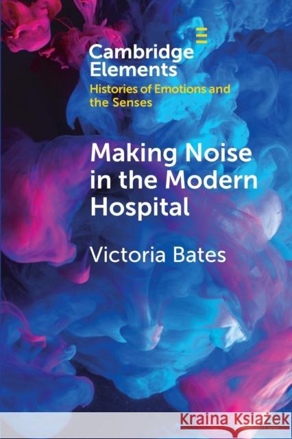 Making Noise in the Modern Hospital Victoria (University of Bristol) Bates 9781108813662 Cambridge University Press
