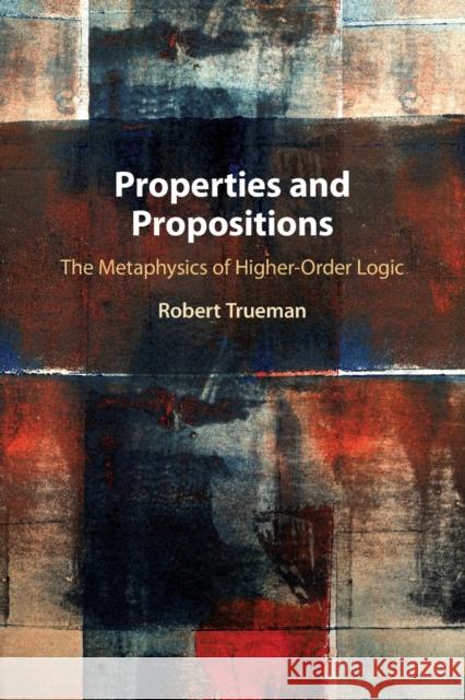 Properties and Propositions: The Metaphysics of Higher-Order Logic Robert (University of York) Trueman 9781108814102