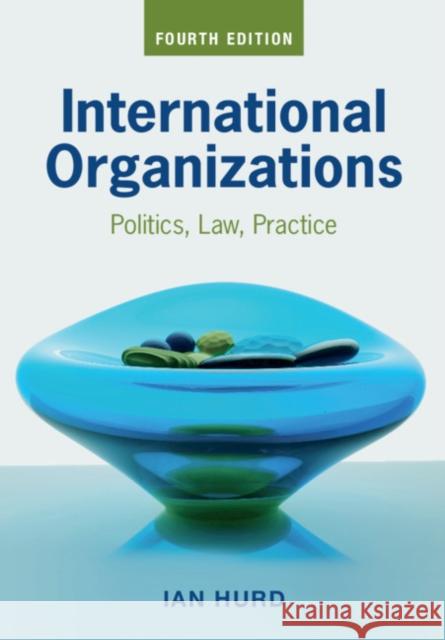 International Organizations: Politics, Law, Practice Ian Hurd 9781108814317