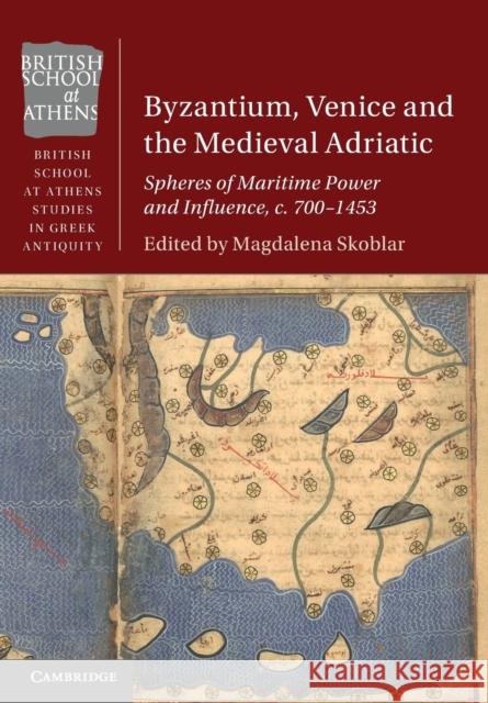 Byzantium, Venice and the Medieval Adriatic: Spheres of Maritime Power and Influence, c. 700-1453 Magdalena Skoblar 9781108814645 Cambridge University Press