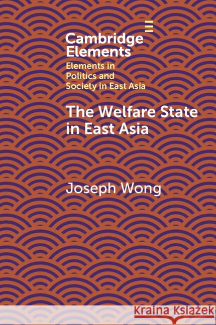 The Welfare State in East Asia Joseph Wong 9781108814799