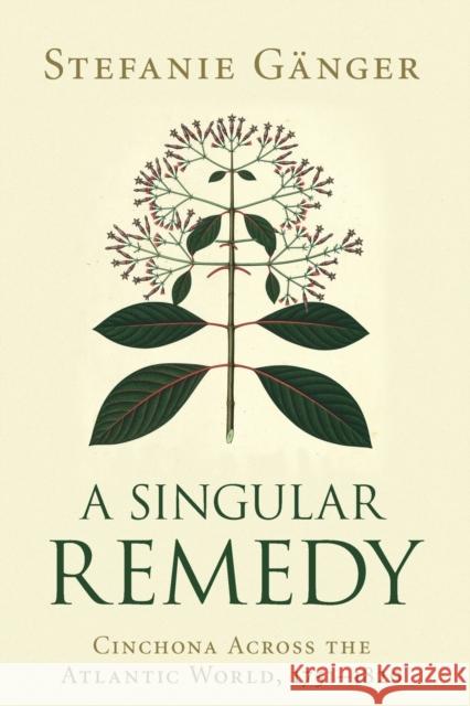 A Singular Remedy: Cinchona Across the Atlantic World, 1751-1820 Gänger, Stefanie 9781108816335 Cambridge University Press