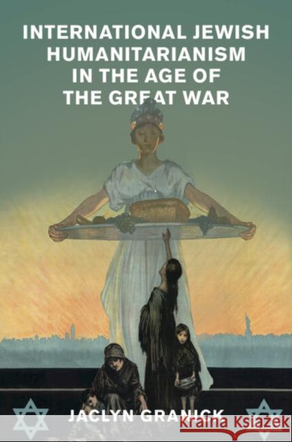 International Jewish Humanitarianism in the Age of the Great War Jaclyn (Cardiff University) Granick 9781108816830 Cambridge University Press