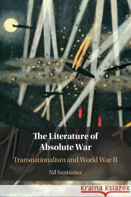 The Literature of Absolute War: Transnationalism and World War II Nil (St Louis University, Missouri) Santianez 9781108817035