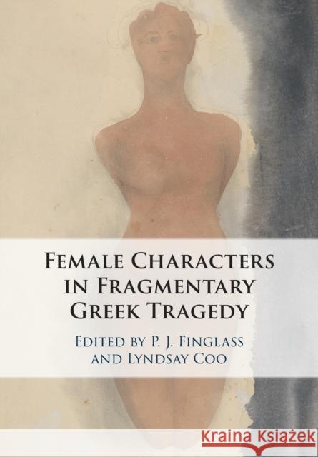 Female Characters in Fragmentary Greek Tragedy P. J. Finglass (University of Bristol), Lyndsay Coo (University of Bristol) 9781108817059