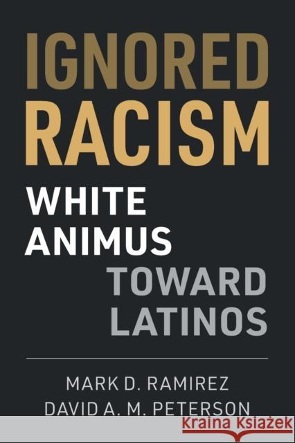 Ignored Racism: White Animus Toward Latinos Mark D. Ramirez David A. M. Peterson 9781108817943 Cambridge University Press