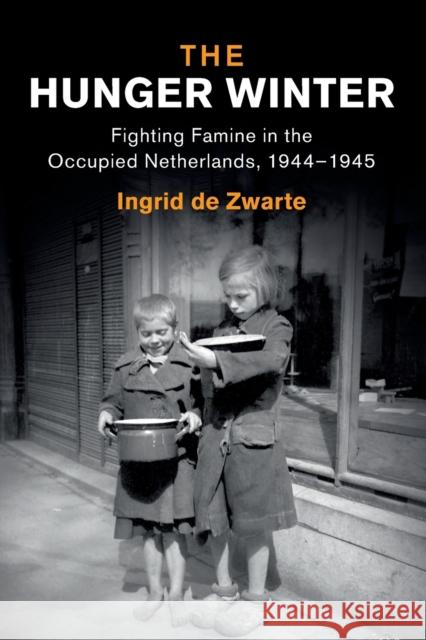 The Hunger Winter: Fighting Famine in the Occupied Netherlands, 1944-1945 de Zwarte, Ingrid 9781108819213 Cambridge University Press