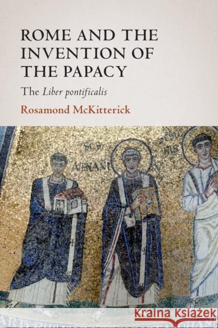 Rome and the Invention of the Papacy Rosamond (University of Cambridge) McKitterick 9781108819237 Cambridge University Press