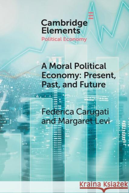 A Moral Political Economy: Present, Past, and Future Federica Carugati Margaret Levi  9781108819398 Cambridge University Press