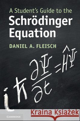 A Student's Guide to the Schrodinger Equation Daniel A. (Wittenberg University, Ohio) Fleisch 9781108819787