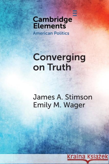 Converging on Truth: A Dynamic Perspective on Factual Debates in American Public Opinion James a. Stimson Emily Wager 9781108819794 Cambridge University Press