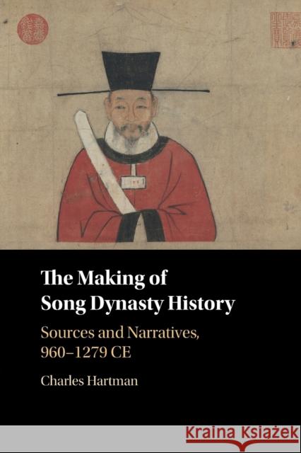 The Making of Song Dynasty History: Sources and Narratives, 960-1279 Ce Hartman, Charles 9781108819992