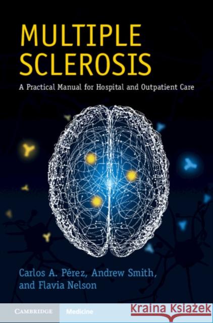 Multiple Sclerosis: A Practical Manual for Hospital and Outpatient Care Carlos A. Perez Andrew Smith Flavia Nelson 9781108820752