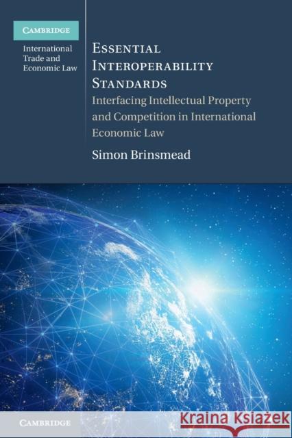 Essential Interoperability Standards: Interfacing Intellectual Property and Competition in International Economic Law Simon Brinsmead 9781108823227 Cambridge University Press