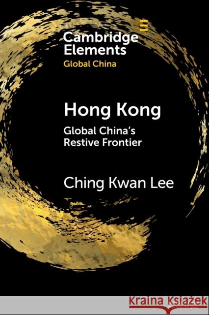 Hong Kong: Global China's Restive Frontier Ching Kwan (University of California, Los Angeles) Lee 9781108823913 Cambridge University Press