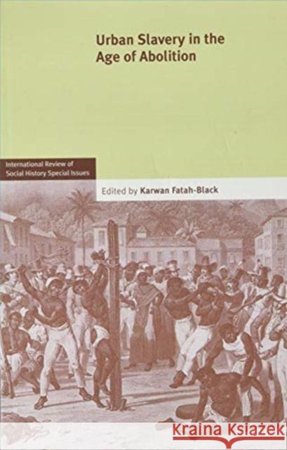 Urban Slavery in the Age of Abolition: Volume 28, Part 1 Karwan Fatah-Black (Universiteit Leiden) 9781108825757 Cambridge University Press