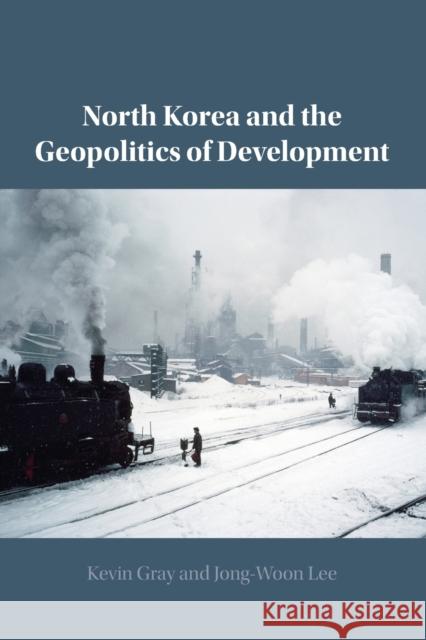 North Korea and the Geopolitics of Development Jong-Woon Lee 9781108826396