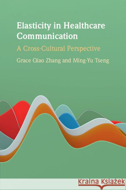 Elasticity in Healthcare Communication: A Cross-Cultural Perspective Ming-Yu Tseng 9781108828871