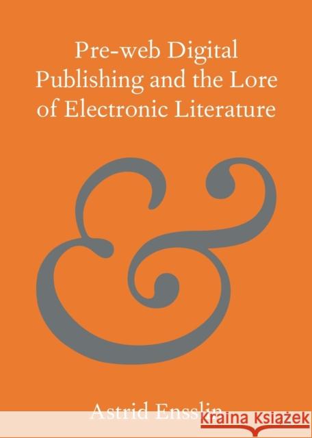 Pre-Web Digital Publishing and the Lore of Electronic Literature Ensslin, Astrid 9781108828888