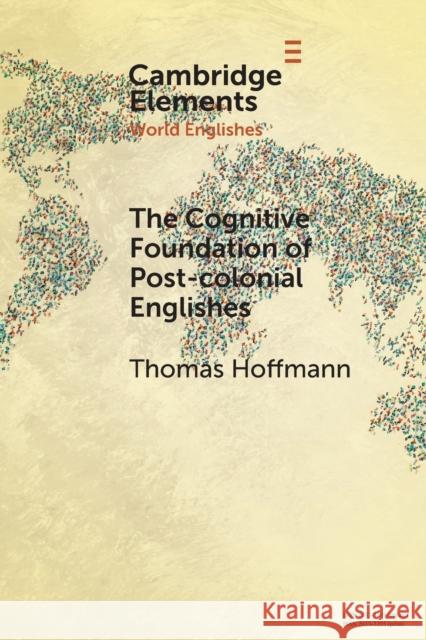 The Cognitive Foundation of Post-colonial Englishes: Construction Grammar as the Cognitive Theory for the Dynamic Model Thomas Hoffmann 9781108829236