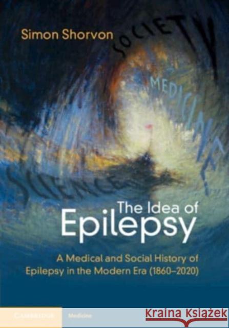 The Idea of Epilepsy: A Medical and Social History of Epilepsy in the Modern Era (1860–2020) Simon D. (Institute of Neurology, University College London) Shorvon 9781108829519 Cambridge University Press