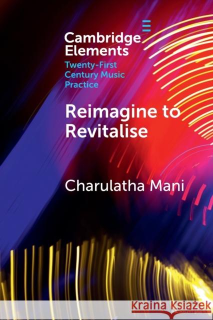 Reimagine to Revitalise: New Approaches to Performance Practices Across Cultures Charulatha Mani   9781108829731 Cambridge University Press