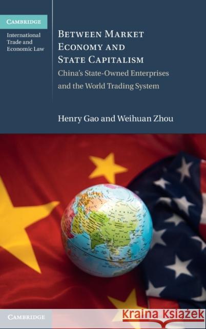 Between Market Economy and State Capitalism: China's State-Owned Enterprises and the World Trading System Gao, Henry 9781108830065 Cambridge University Press