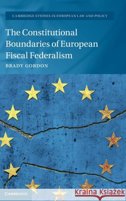 The Constitutional Boundaries of European Fiscal Federalism Brady Gordon 9781108830096 Cambridge University Press