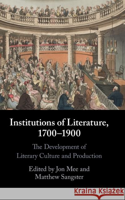 Institutions of Literature, 1700–1900 Jon Mee (University of York), Matthew Sangster (University of Glasgow) 9781108830201